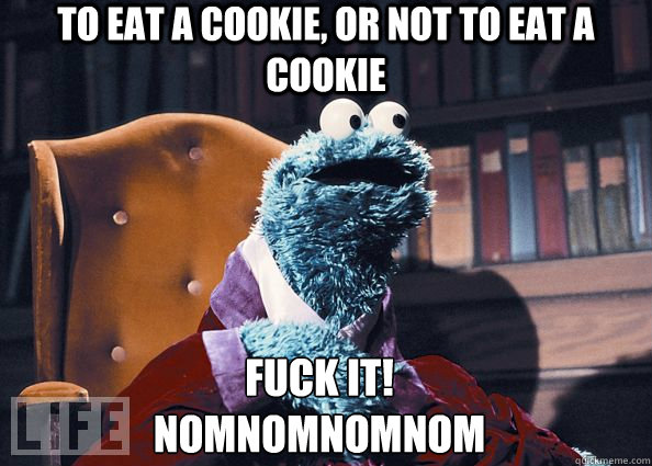 To eat a cookie, or not to eat a cookie FUCK IT! 
NOMNOMNOMNOM  Cookie Monster