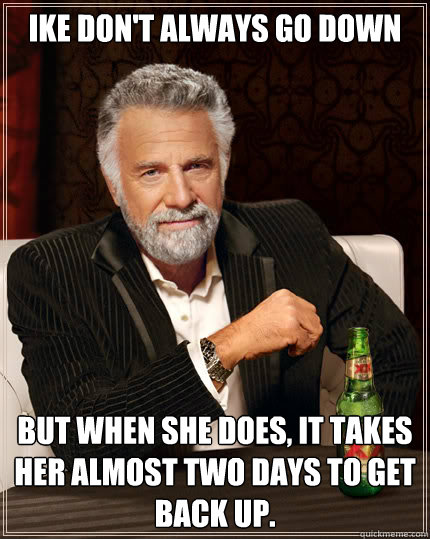 ike don't always go down But when she does, it takes her almost two days to get  back up.  Dos Equis man