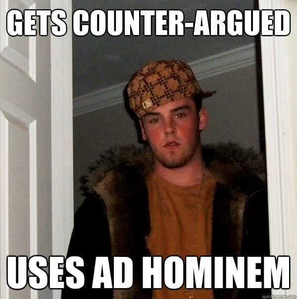 gets counter-argued  uses Ad hominem  Scumbag Steve