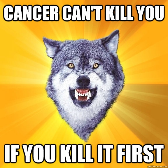 cancer can't kill you  if you kill it first  Courage Wolf