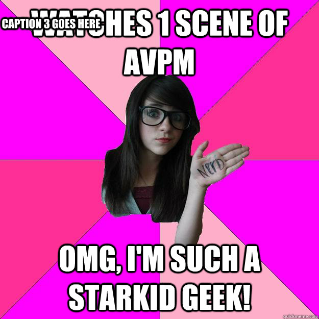 Watches 1 scene of AVPM omg, I'm such a Starkid geek! Caption 3 goes here  Idiot Nerd Girl