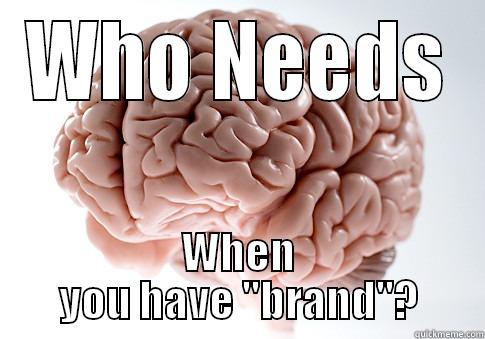 WHO NEEDS WHEN YOU HAVE ''BRAND''? Scumbag Brain