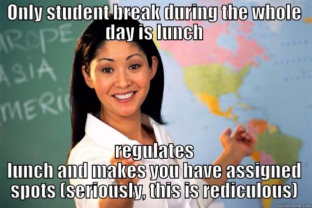 ONLY STUDENT BREAK DURING THE WHOLE DAY IS LUNCH REGULATES LUNCH AND MAKES YOU HAVE ASSIGNED SPOTS (SERIOUSLY, THIS IS REDICULOUS) Unhelpful High School Teacher