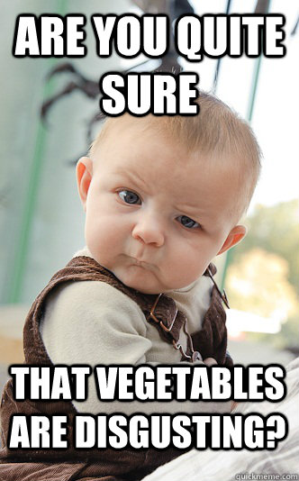 Are you quite sure that vegetables are disgusting?  skeptical baby