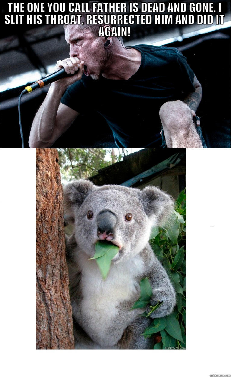 Bozeman meets koala - THE ONE YOU CALL FATHER IS DEAD AND GONE. I SLIT HIS THROAT, RESURRECTED HIM AND DID IT AGAIN!  Misc