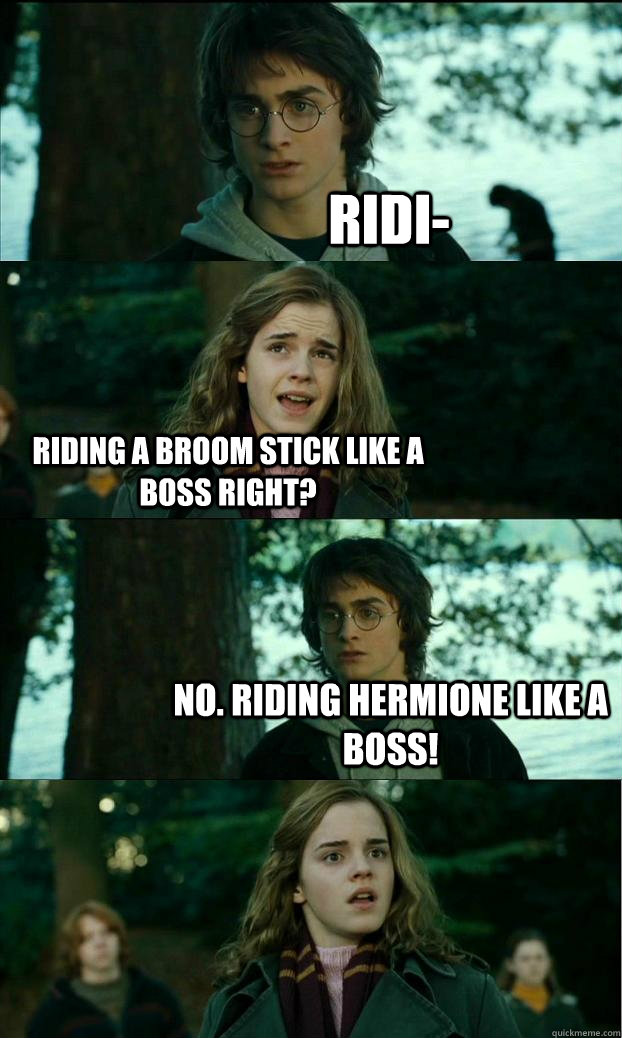 Ridi- Riding a broom stick like a boss right? No. Riding Hermione like a boss!  Horny Harry