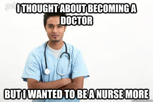 I thought about becoming a doctor But I wanted to be a nurse more  Male nurse