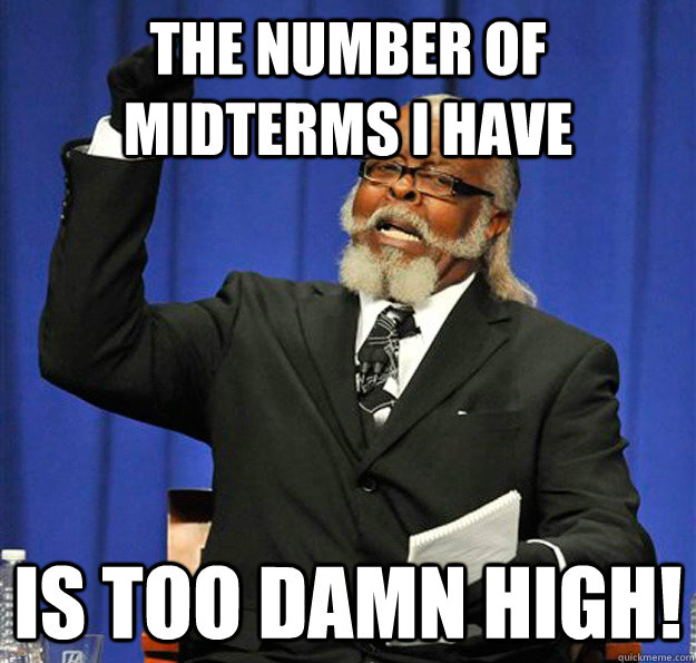 The number of Midterms I have Is too damn high! - The number of Midterms I have Is too damn high!  Jimmy McMillan