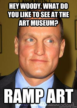 Hey Woody, what do you like to see at the art museum? Ramp Art  Woody Harrelson