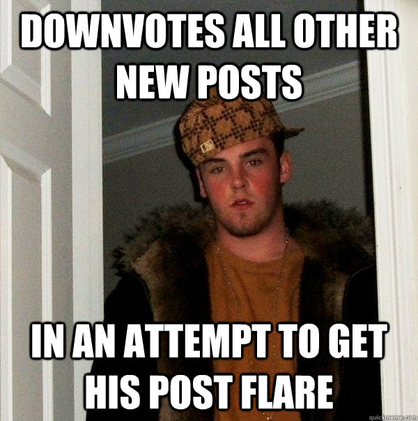 Downvotes all other new posts In an attempt to get his post flare - Downvotes all other new posts In an attempt to get his post flare  Scumbag Steve