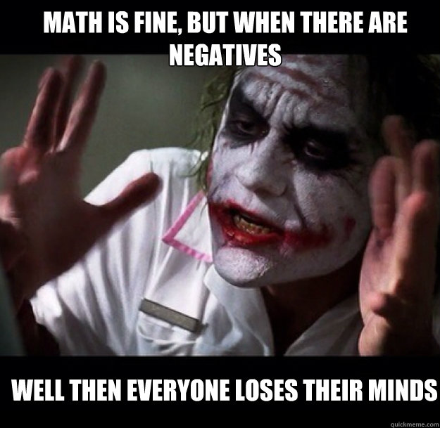 Math is fine, but when there are negatives well then everyone loses their minds  joker