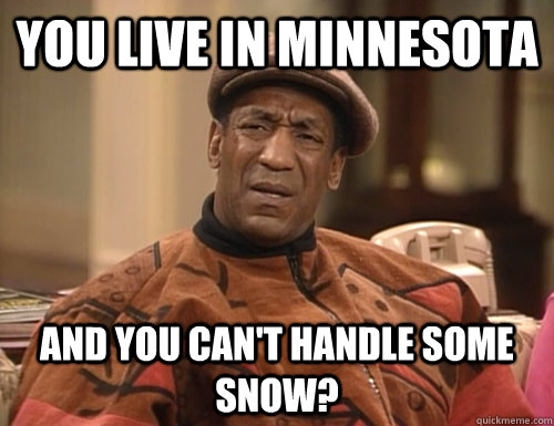 You live in Minnesota And you can't handle some snow?  Confounded Cosby