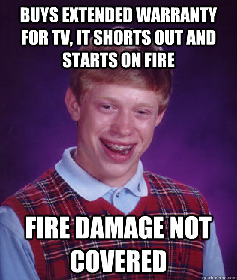 Buys extended warranty for TV, it shorts out and starts on fire fire damage not covered - Buys extended warranty for TV, it shorts out and starts on fire fire damage not covered  Bad Luck Brian