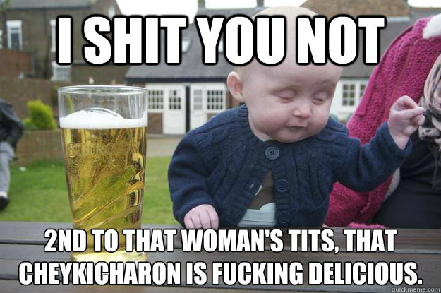 I shit you not 2nd to that woman's tits, that Cheykicharon is FUCKING delicious.  - I shit you not 2nd to that woman's tits, that Cheykicharon is FUCKING delicious.   drunk baby