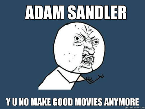 Adam Sandler y u no make good movies anymore   