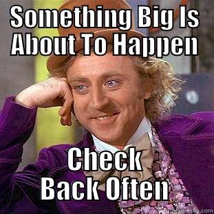 Something Big - SOMETHING BIG IS ABOUT TO HAPPEN CHECK BACK OFTEN Condescending Wonka