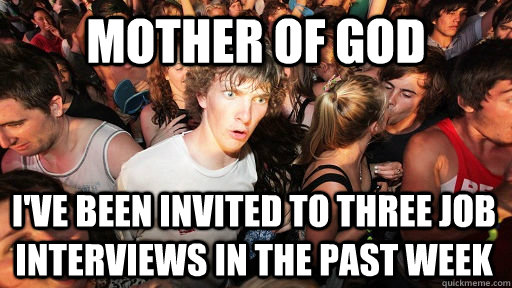 MOTHER OF GOD I'VE BEEN INVITED TO THREE JOB INTERVIEWS IN THE PAST WEEK  Sudden Clarity Clarence