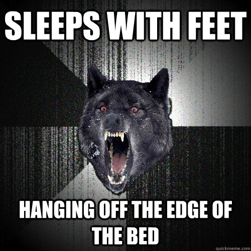 Sleeps with feet Hanging off the edge of the bed - Sleeps with feet Hanging off the edge of the bed  Insanity Wolf