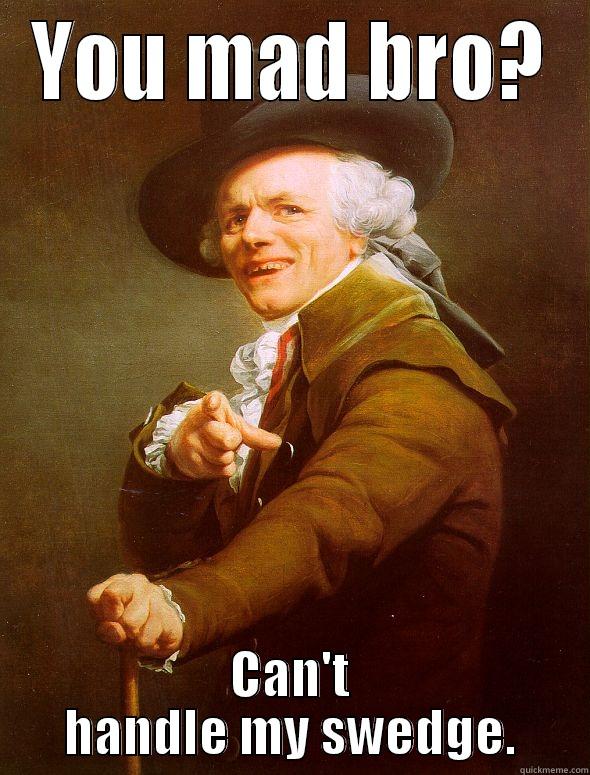 YOU MAD BRO? CAN'T HANDLE MY SWEDGE. Joseph Ducreux