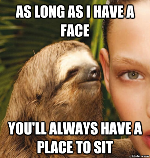 As long as I have a face You'll always have a place to sit  rape sloth