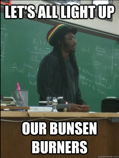 Let's all light up our bunsen burners  Rasta Science Teacher