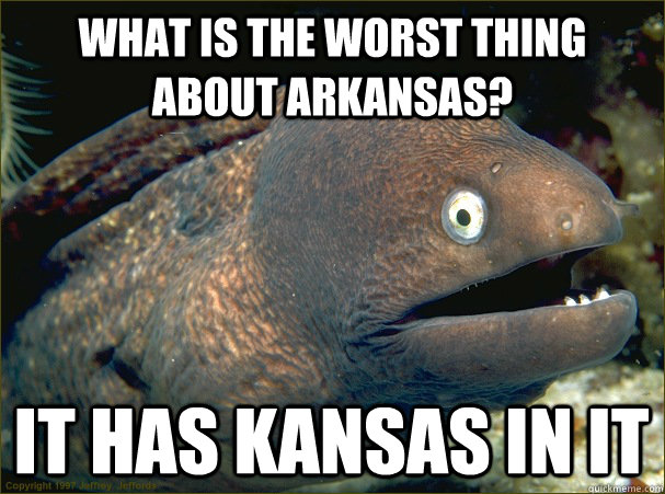 What is the worst thing about arkansas? It has kansas in it - What is the worst thing about arkansas? It has kansas in it  Bad Joke Eel