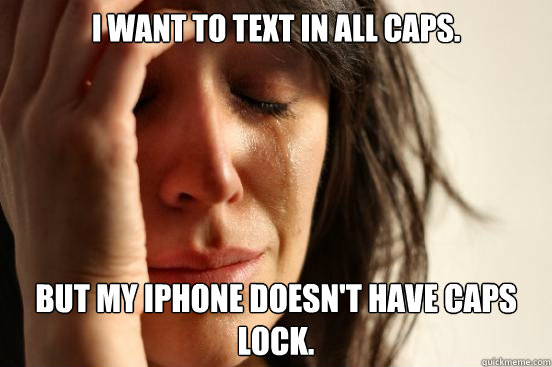 I want to text in all caps. but my iphone doesn't have caps lock.  First World Problems