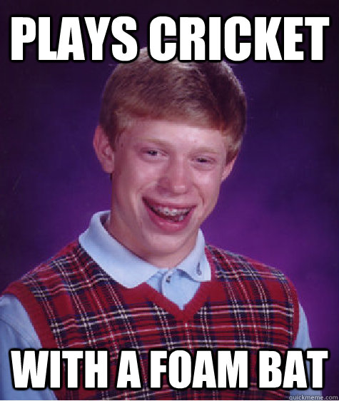 plays cricket with a foam bat   Bad Luck Brian