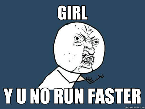 Girl y u no run faster  Y U No