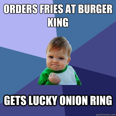 Orders fries at burger king gets lucky onion ring - Orders fries at burger king gets lucky onion ring  Success Kid