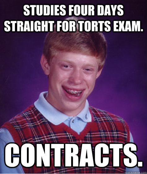 Studies four days straight for torts exam. Contracts.  Bad Luck Brian