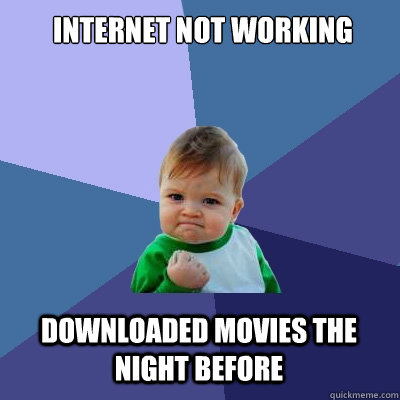 Internet not working downloaded movies the night before   Success Kid