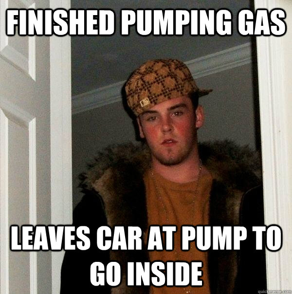 finished pumping gas leaves car at pump to go inside - finished pumping gas leaves car at pump to go inside  Scumbag Steve