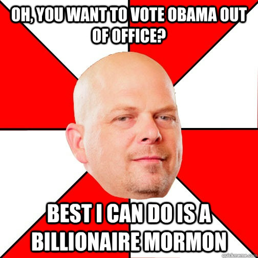 Oh, you want to vote Obama out of office? Best I can do is a billionaire mormon  Pawn Star