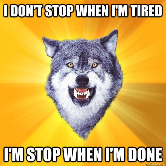 I don't stop when I'm tired I'm stop when I'm done  Courage Wolf