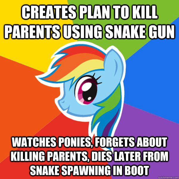 Creates plan to kill parents using Snake Gun Watches ponies, forgets about killing parents, dies later from snake spawning in boot  Rainbow Dash