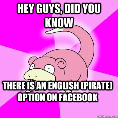 hey guys, did you know there is an english (pirate) option on facebook - hey guys, did you know there is an english (pirate) option on facebook  Slowpoke