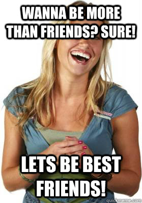 wanna be more than friends? sure! lets be best friends! - wanna be more than friends? sure! lets be best friends!  Friend Zone Fiona