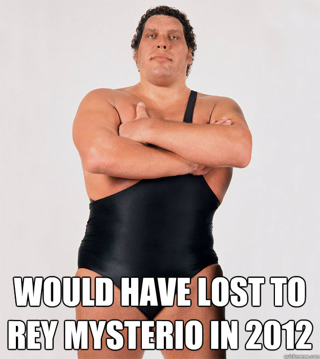 WOULD HAVE LOST TO
REY MYSTERIO in 2012  Andre the Giant 2012