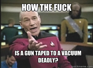 How the fuck Is a gun taped to a vacuum deadly? - How the fuck Is a gun taped to a vacuum deadly?  Annoyed Picard