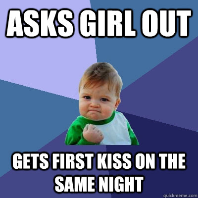 Asks girl out Gets first kiss on the same night  Success Kid