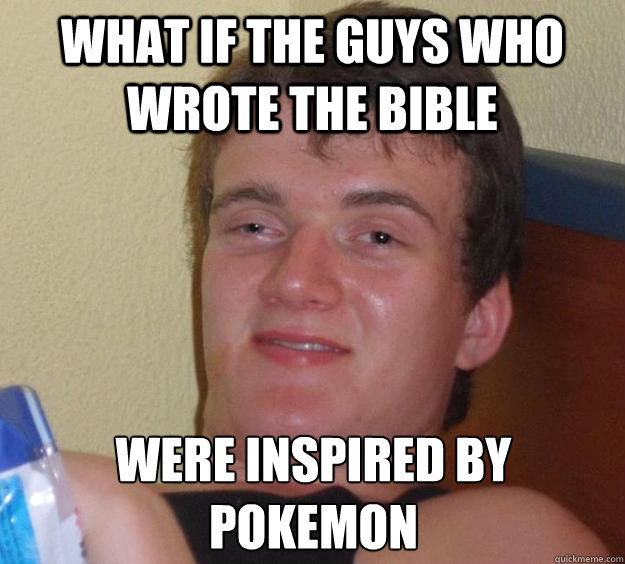 What if the guys who wrote the bible were inspired by pokemon  10 Guy