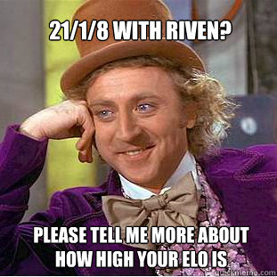 21/1/8 with Riven? please tell me more about how high your elo is  Willy Wonka Meme