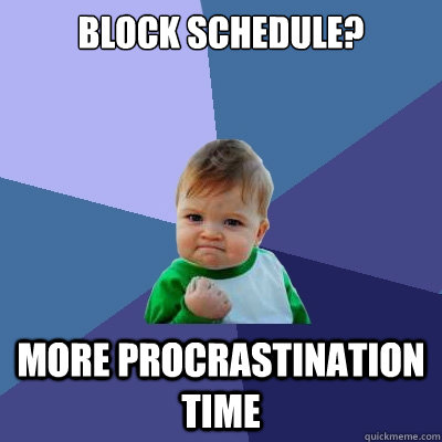 Block Schedule? More procrastination time  Success Kid