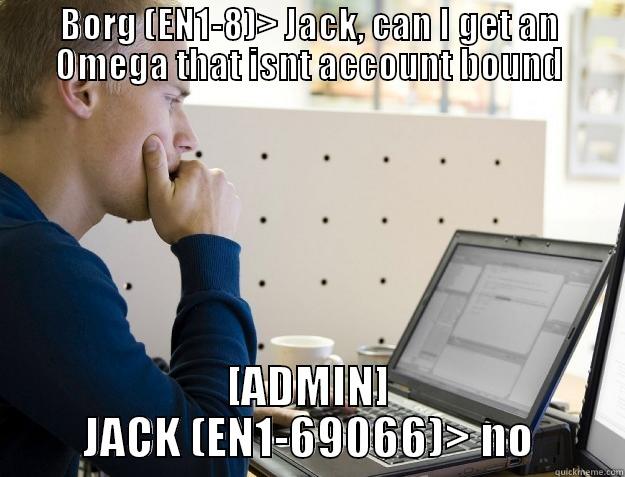 BORG (EN1-8)> JACK, CAN I GET AN OMEGA THAT ISNT ACCOUNT BOUND [ADMIN] JACK (EN1-69066)> NO Programmer