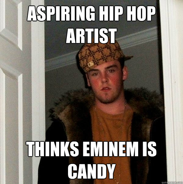 Aspiring hip hop artist Thinks Eminem is candy - Aspiring hip hop artist Thinks Eminem is candy  Scumbag Steve