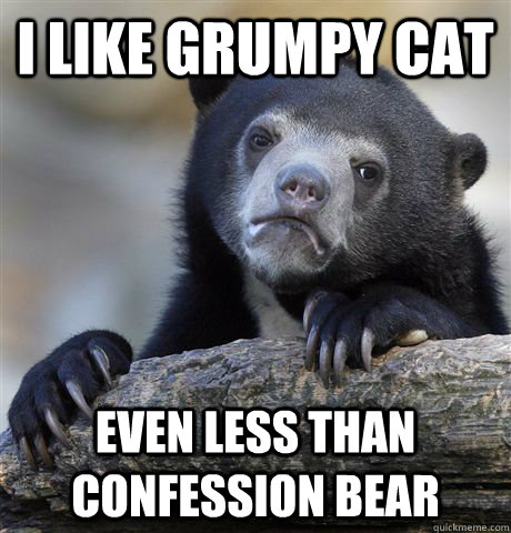 I like grumpy cat even less than confession bear  Confession Bear