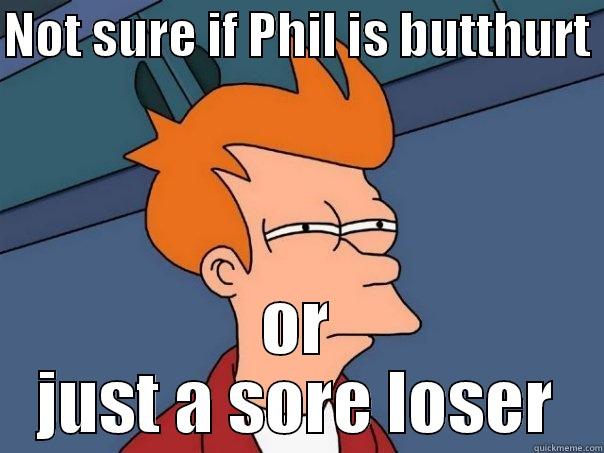 NOT SURE IF PHIL IS BUTTHURT  OR JUST A SORE LOSER Futurama Fry