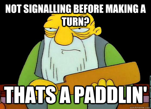 Not signalling before making a turn? Thats a paddlin'  