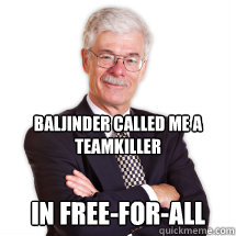 Baljinder called me a teamkiller In Free-For-All - Baljinder called me a teamkiller In Free-For-All  Prognosis Man